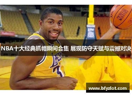 NBA十大经典抓帽瞬间合集 展现防守天赋与震撼对决