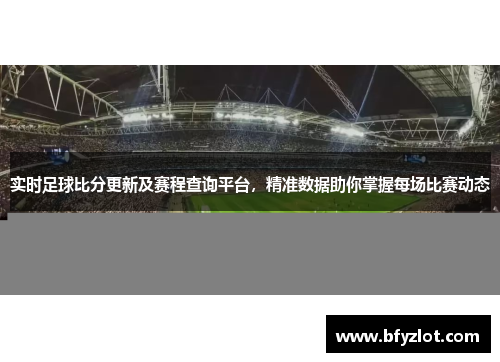 实时足球比分更新及赛程查询平台，精准数据助你掌握每场比赛动态